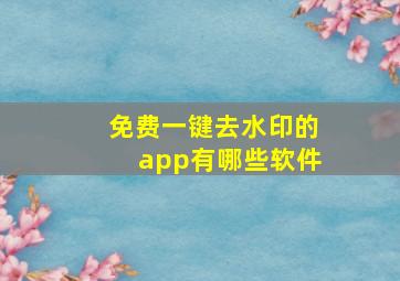 免费一键去水印的app有哪些软件