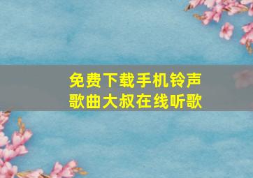 免费下载手机铃声歌曲大叔在线听歌