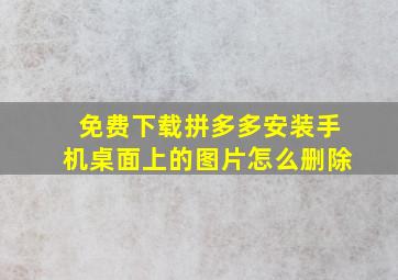 免费下载拼多多安装手机桌面上的图片怎么删除