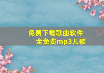 免费下载歌曲软件全免费mp3儿歌