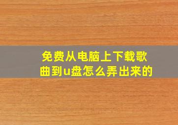 免费从电脑上下载歌曲到u盘怎么弄出来的