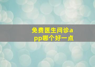 免费医生问诊app哪个好一点