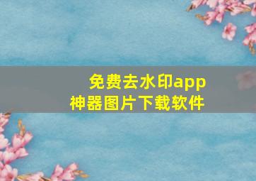 免费去水印app神器图片下载软件