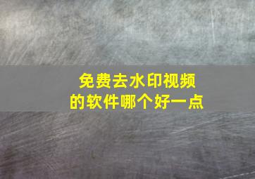 免费去水印视频的软件哪个好一点