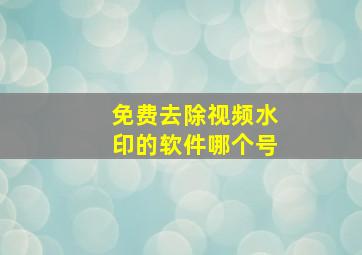 免费去除视频水印的软件哪个号