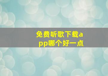 免费听歌下载app哪个好一点