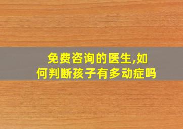 免费咨询的医生,如何判断孩子有多动症吗