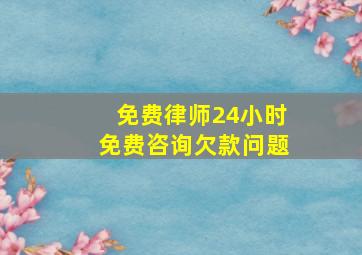 免费律师24小时免费咨询欠款问题