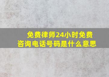 免费律师24小时免费咨询电话号码是什么意思