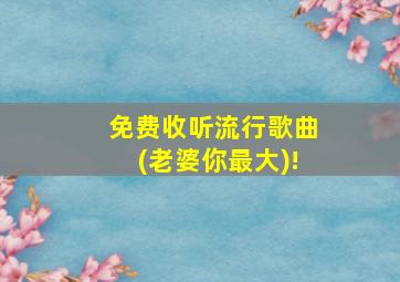 免费收听流行歌曲(老婆你最大)!