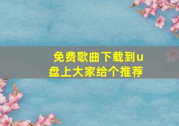 免费歌曲下载到u盘上大家给个推荐