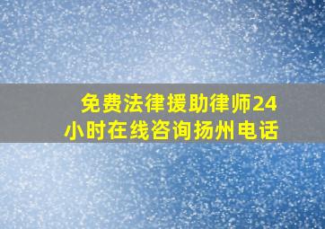 免费法律援助律师24小时在线咨询扬州电话