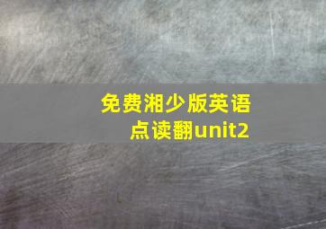 免费湘少版英语点读翻unit2