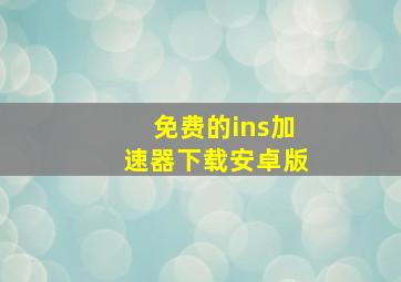 免费的ins加速器下载安卓版