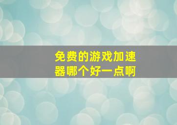 免费的游戏加速器哪个好一点啊