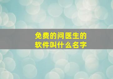 免费的问医生的软件叫什么名字