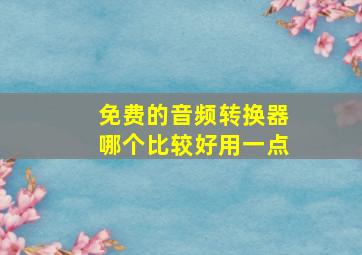 免费的音频转换器哪个比较好用一点