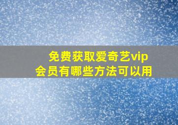 免费获取爱奇艺vip会员有哪些方法可以用