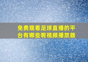 免费观看足球直播的平台有哪些呢视频播放器