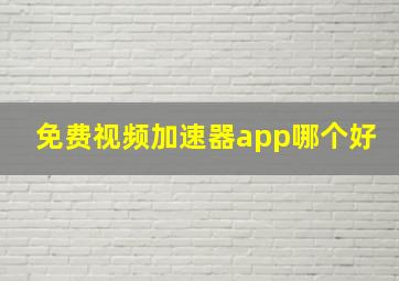 免费视频加速器app哪个好