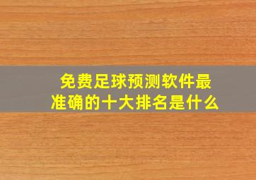 免费足球预测软件最准确的十大排名是什么