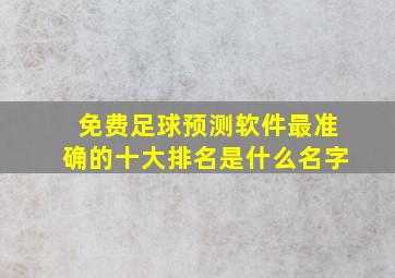 免费足球预测软件最准确的十大排名是什么名字