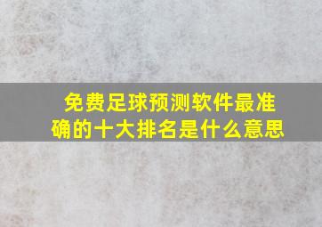 免费足球预测软件最准确的十大排名是什么意思