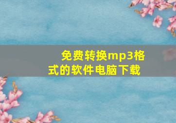 免费转换mp3格式的软件电脑下载