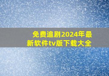 免费追剧2024年最新软件tv版下载大全