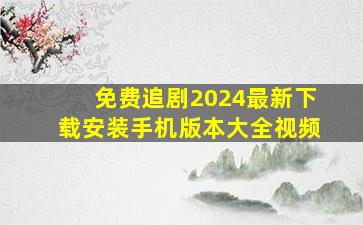 免费追剧2024最新下载安装手机版本大全视频