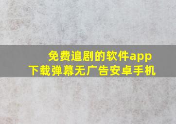 免费追剧的软件app下载弹幕无广告安卓手机