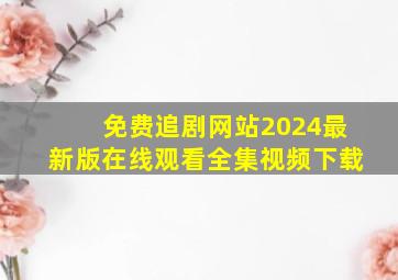 免费追剧网站2024最新版在线观看全集视频下载