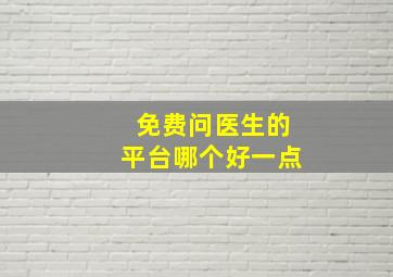 免费问医生的平台哪个好一点