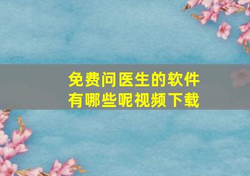 免费问医生的软件有哪些呢视频下载