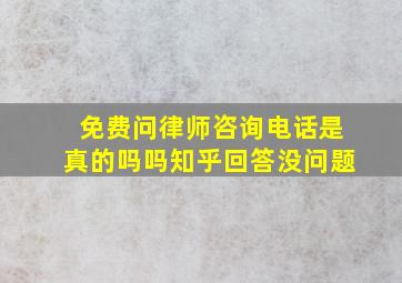 免费问律师咨询电话是真的吗吗知乎回答没问题