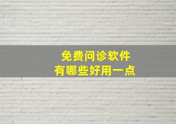 免费问诊软件有哪些好用一点