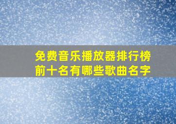 免费音乐播放器排行榜前十名有哪些歌曲名字