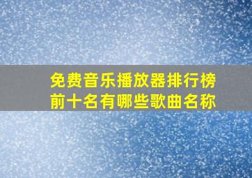 免费音乐播放器排行榜前十名有哪些歌曲名称