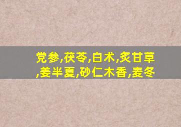 党参,茯苓,白术,炙甘草,姜半夏,砂仁木香,麦冬