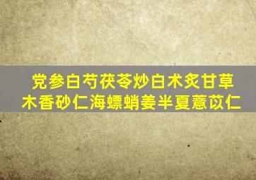 党参白芍茯苓炒白术炙甘草木香砂仁海螵蛸姜半夏薏苡仁