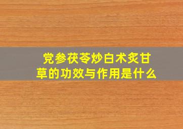 党参茯苓炒白术炙甘草的功效与作用是什么