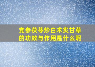 党参茯苓炒白术炙甘草的功效与作用是什么呢