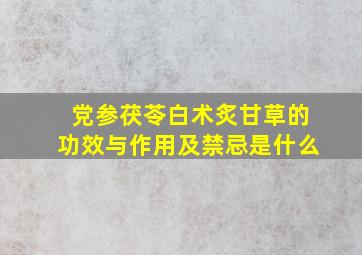 党参茯苓白术炙甘草的功效与作用及禁忌是什么