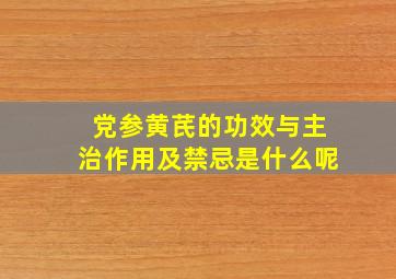 党参黄芪的功效与主治作用及禁忌是什么呢