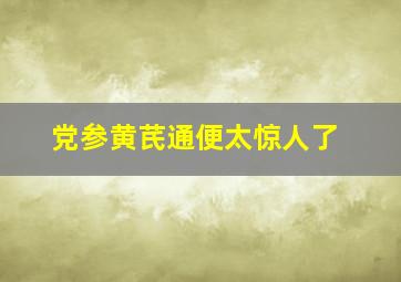 党参黄芪通便太惊人了