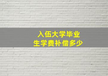 入伍大学毕业生学费补偿多少