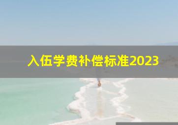 入伍学费补偿标准2023