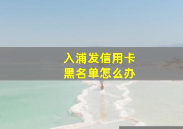 入浦发信用卡黑名单怎么办