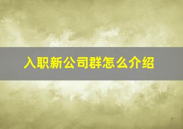 入职新公司群怎么介绍