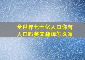 全世界七十亿人口你有人口吗英文翻译怎么写